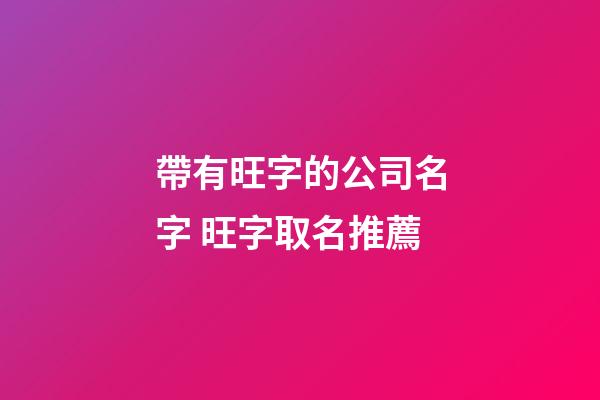 帶有旺字的公司名字 旺字取名推薦-第1張-公司起名-玄機(jī)派